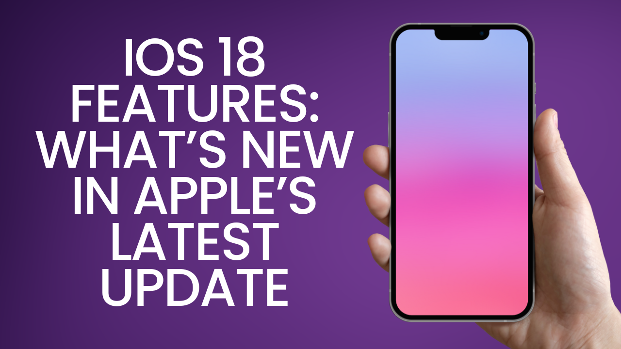 iOS 18 Features: What’s New in Apple’s Latest Update